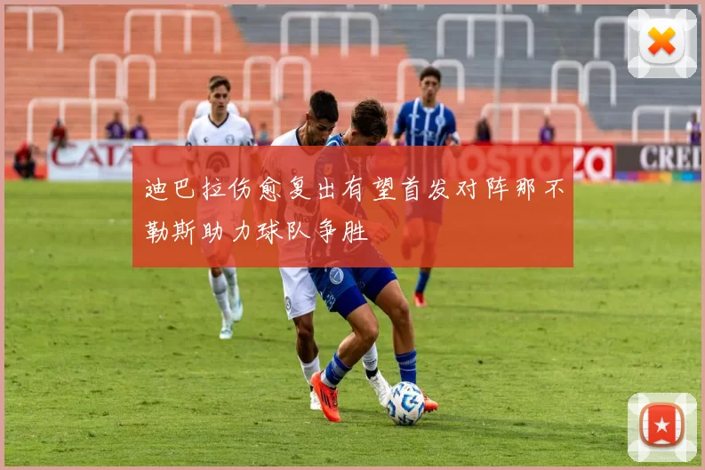 迪巴拉伤愈复出有望首发对阵那不勒斯助力球队争胜