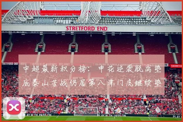 中超最新积分榜：申花逆袭脱离垫底泰山苦战仍居第八津门虎继续垫底陷入困境