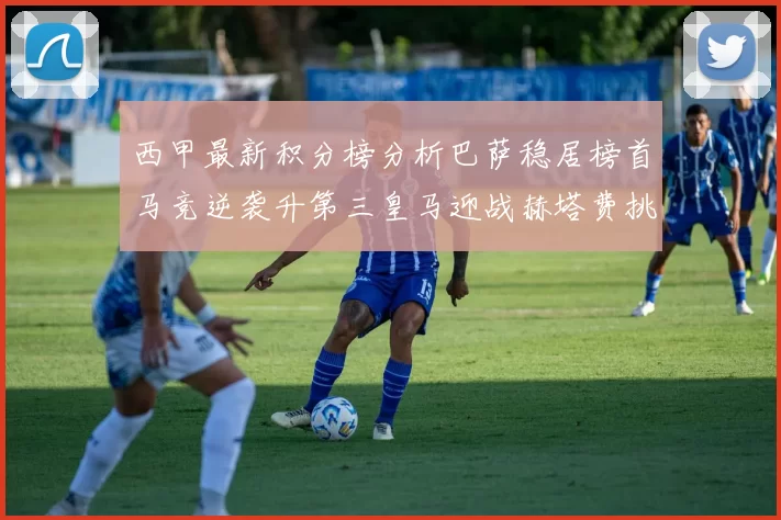 西甲最新积分榜分析巴萨稳居榜首马竞逆袭升第三皇马迎战赫塔费挑战