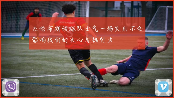 杰伦布朗谈球队士气一场失利不会影响我们的决心与执行力
