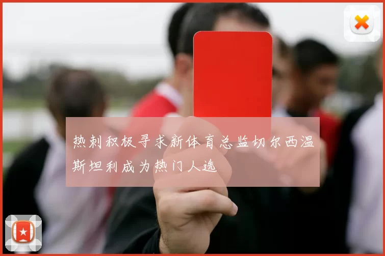 热刺积极寻求新体育总监切尔西温斯坦利成为热门人选