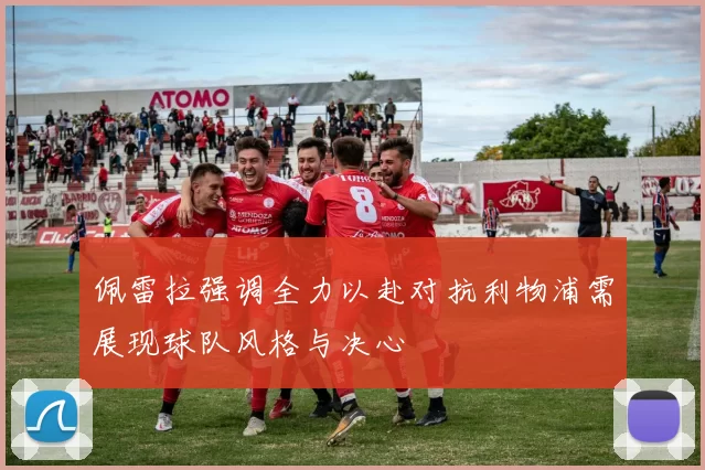 佩雷拉强调全力以赴对抗利物浦需展现球队风格与决心